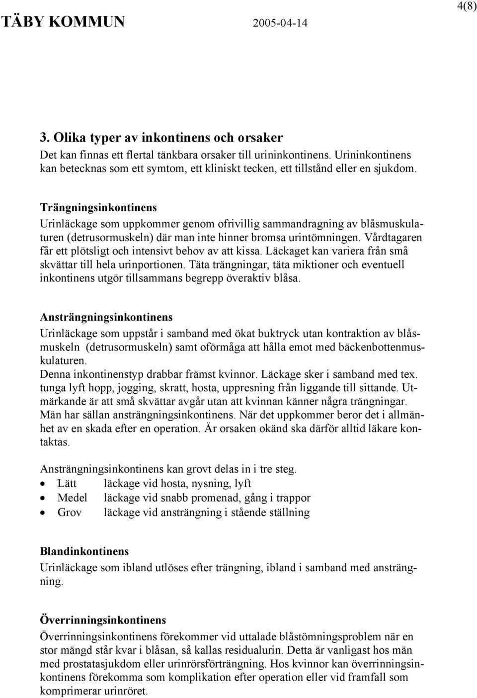 Trängningsinkontinens Urinläckage som uppkommer genom ofrivillig sammandragning av blåsmuskulaturen (detrusormuskeln) där man inte hinner bromsa urintömningen.