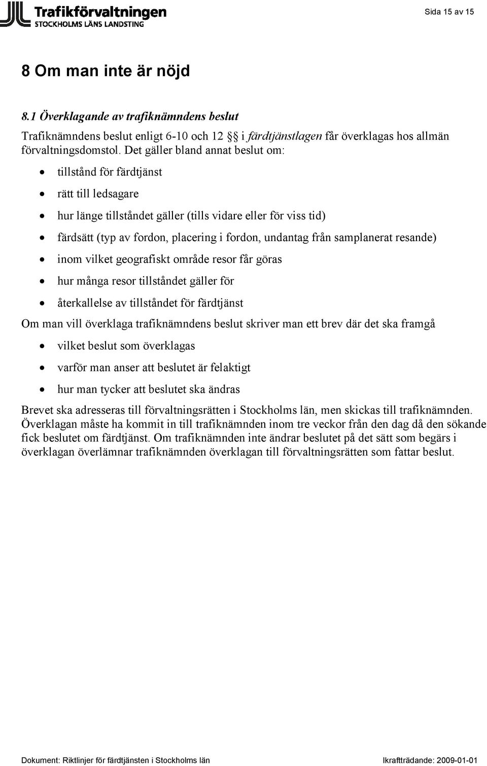 från samplanerat resande) inom vilket geografiskt område resor får göras hur många resor tillståndet gäller för återkallelse av tillståndet för färdtjänst Om man vill överklaga trafiknämndens beslut