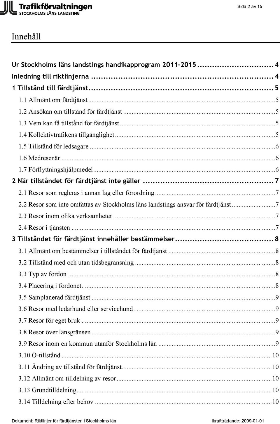 .. 6 2 När tillståndet för färdtjänst inte gäller... 7 2.1 Resor som regleras i annan lag eller förordning... 7 2.2 Resor som inte omfattas av Stockholms läns landstings ansvar för färdtjänst... 7 2.3 Resor inom olika verksamheter.