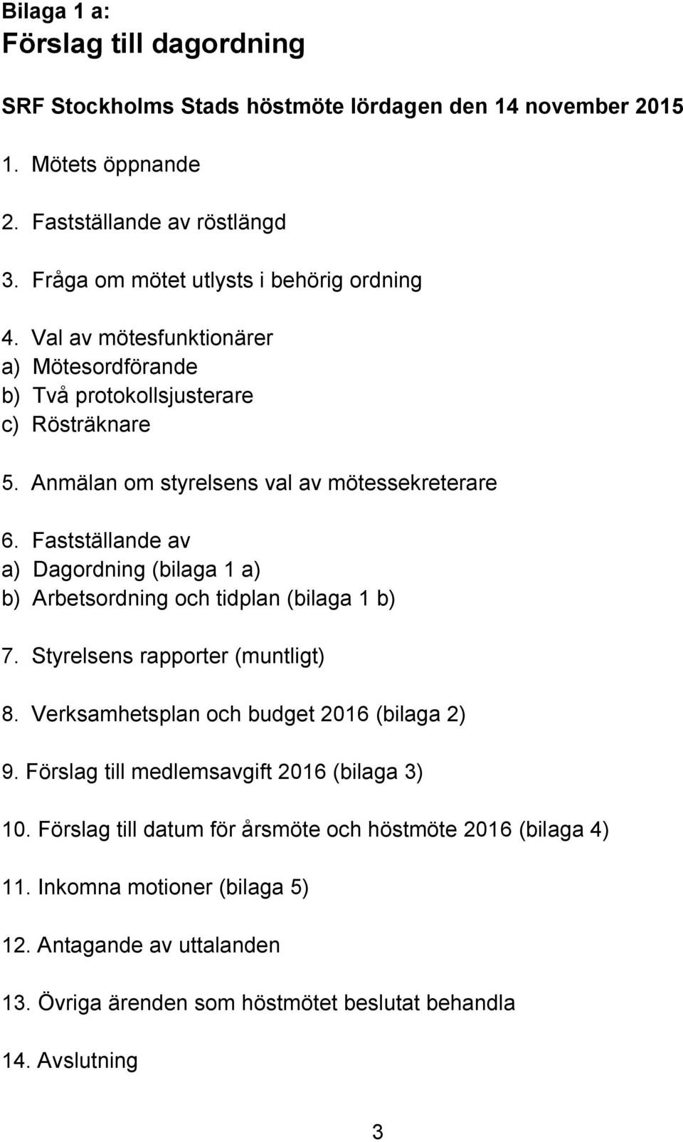 Fastställande av a) Dagordning (bilaga 1 a) b) Arbetsordning och tidplan (bilaga 1 b) 7. Styrelsens rapporter (muntligt) 8. Verksamhetsplan och budget 2016 (bilaga 2) 9.