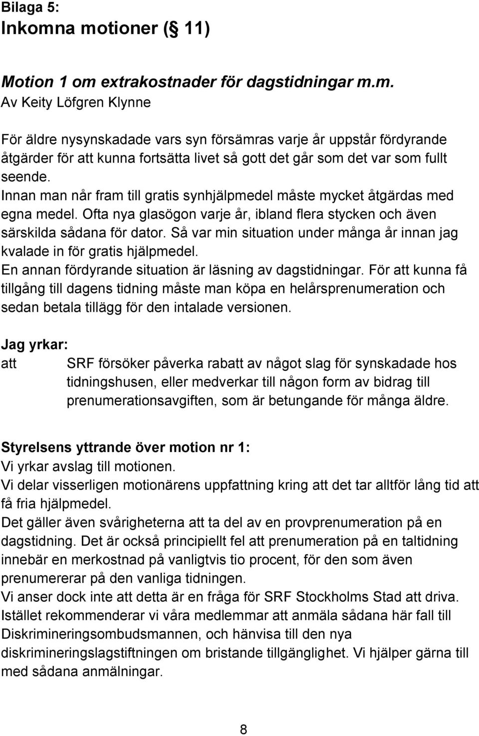 Så var min situation under många år innan jag kvalade in för gratis hjälpmedel. En annan fördyrande situation är läsning av dagstidningar.