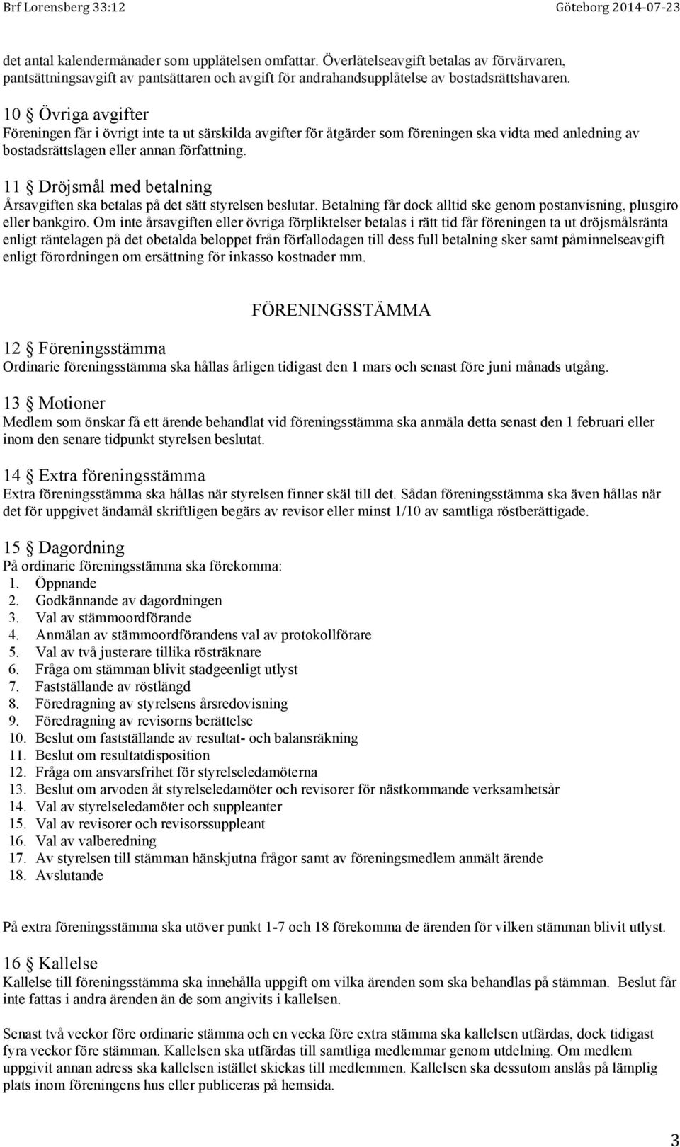 11 Dröjsmål med betalning Årsavgiften ska betalas på det sätt styrelsen beslutar. Betalning får dock alltid ske genom postanvisning, plusgiro eller bankgiro.