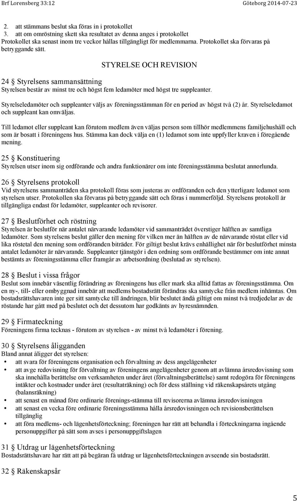 Styrelseledamöter och suppleanter väljs av föreningsstämman för en period av högst två (2) år. Styrelseledamot och suppleant kan omväljas.