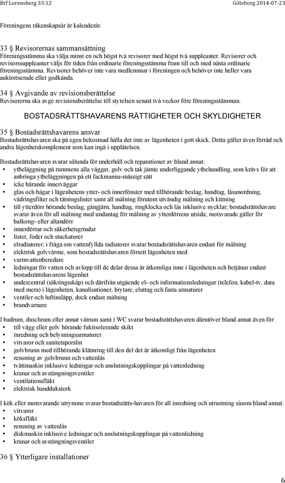 Revisorer behöver inte vara medlemmar i föreningen och behöver inte heller vara auktoriserade eller godkända.