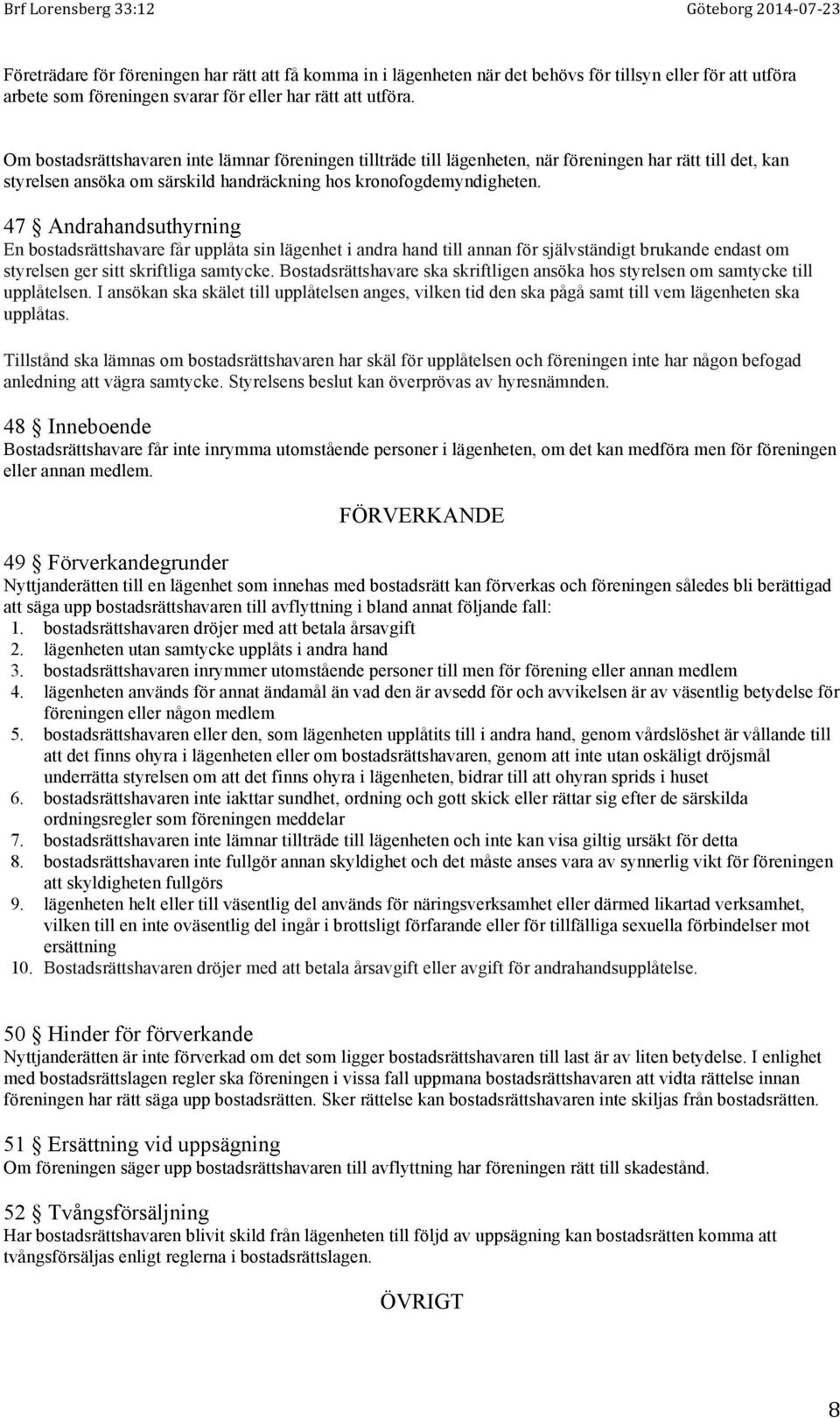 47 Andrahandsuthyrning En bostadsrättshavare får upplåta sin lägenhet i andra hand till annan för självständigt brukande endast om styrelsen ger sitt skriftliga samtycke.