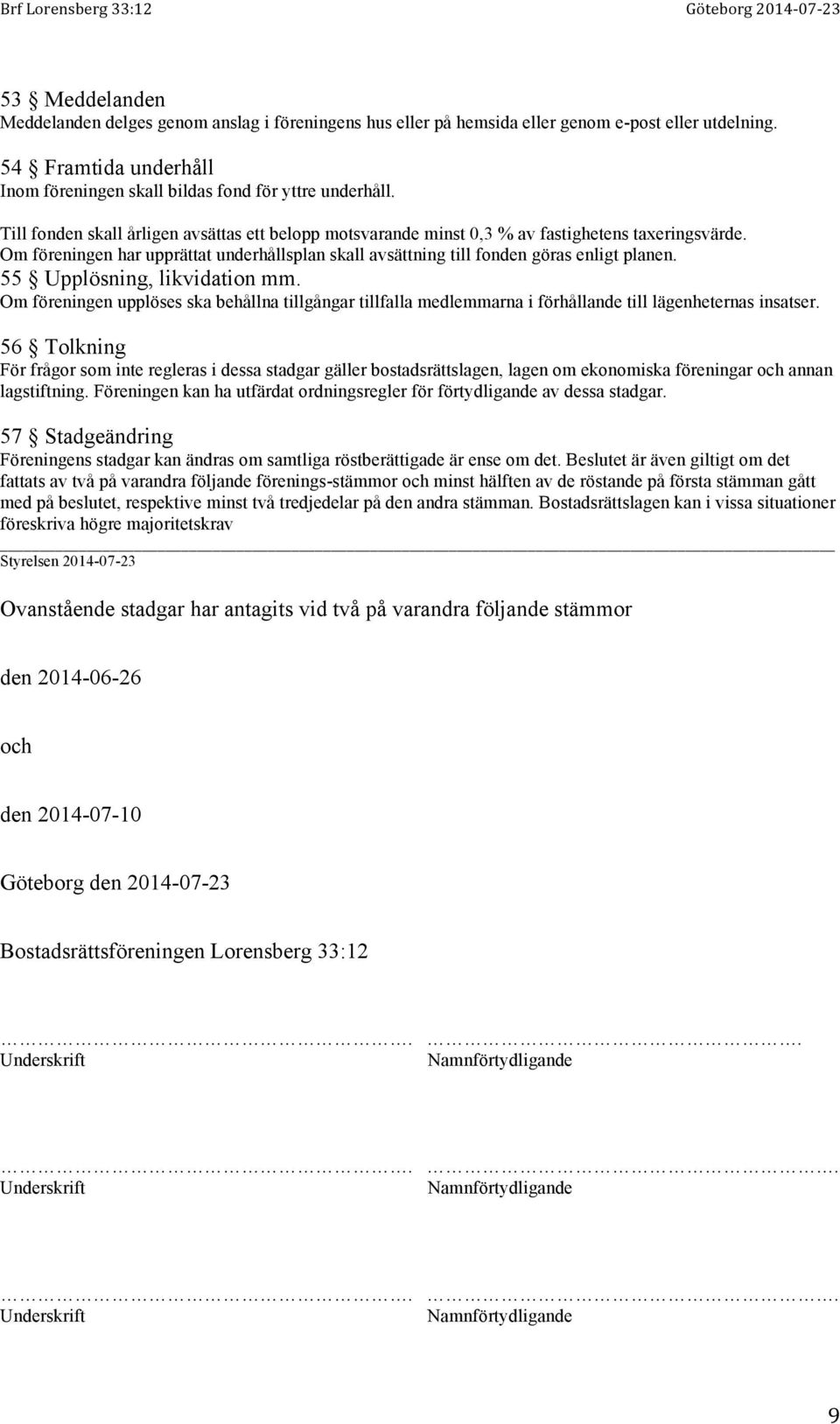55 Upplösning, likvidation mm. Om föreningen upplöses ska behållna tillgångar tillfalla medlemmarna i förhållande till lägenheternas insatser.