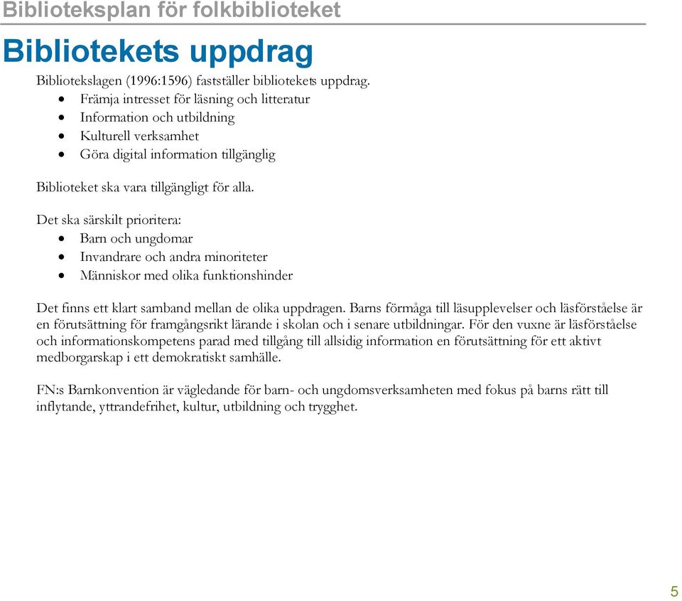 Det ska särskilt prioritera: Barn och ungdomar Invandrare och andra minoriteter Människor med olika funktionshinder Det finns ett klart samband mellan de olika uppdragen.