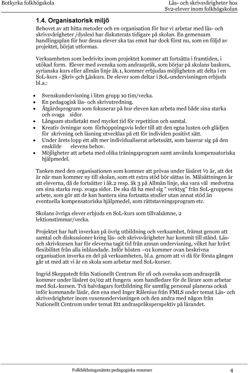 Verksamheten som bedrivits inom projektet kommer att fortsätta i framtiden, i utökad form. Elever med svenska som andraspråk, som börjar på skolans baskurs, syrianska kurs eller allmän linje åk.