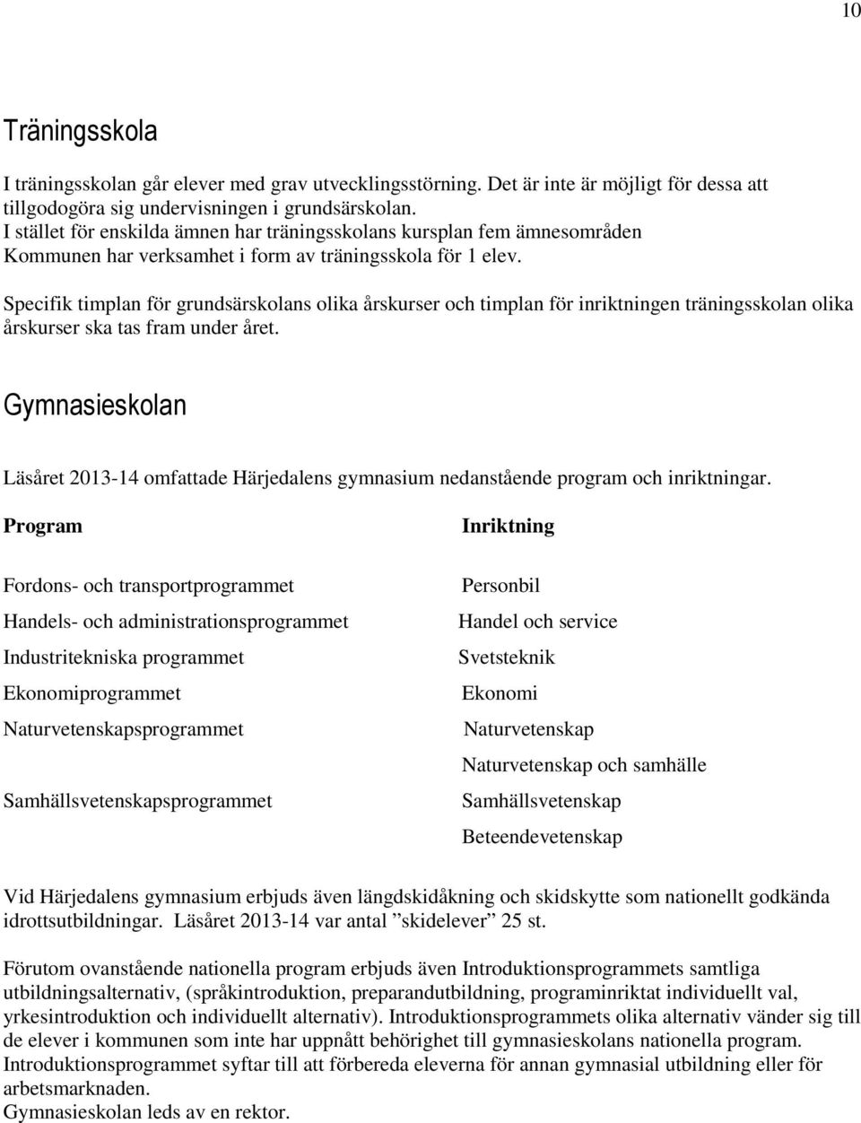 Specifik timplan för grundsärskolans olika årskurser och timplan för inriktningen träningsskolan olika årskurser ska tas fram under året.