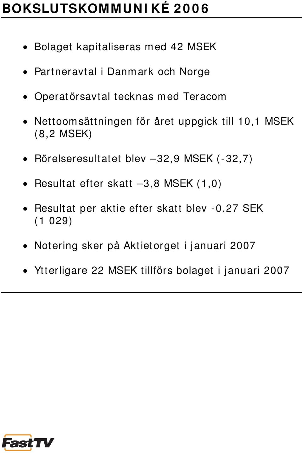 Rörelseresultatet blev 32,9 MSEK (-32,7) Resultat efter skatt 3,8 MSEK (1,0) Resultat per aktie efter