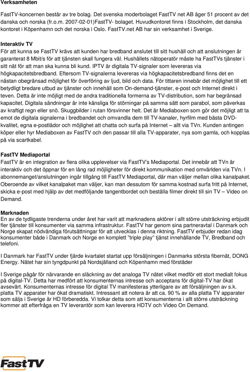 Interaktiv TV För att kunna se FastTV krävs att kunden har bredband anslutet till sitt hushåll och att anslutningen är garanterat 8 Mbit/s för att tjänsten skall fungera väl.