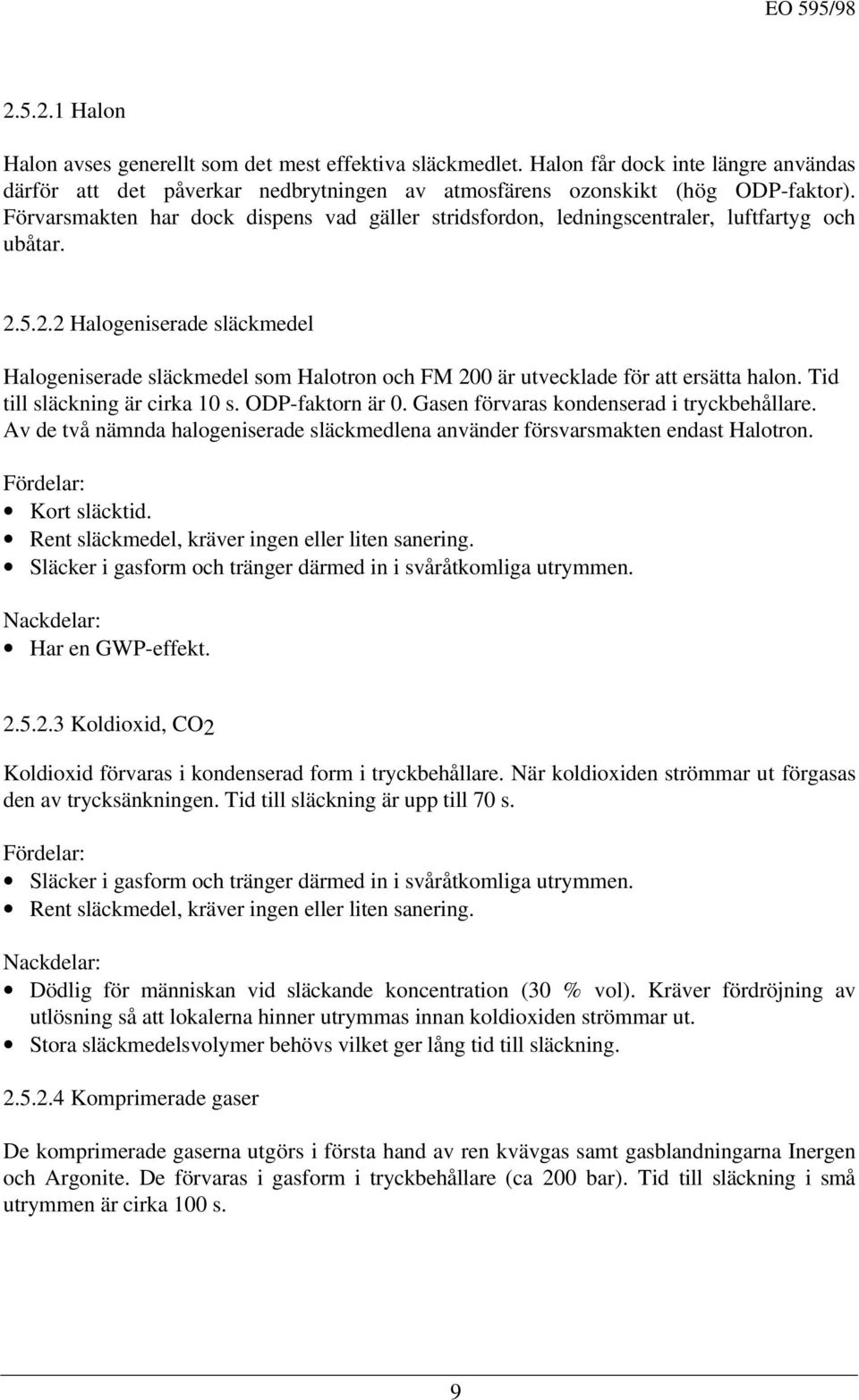 5.2.2 Halogeniserade släckmedel Halogeniserade släckmedel som Halotron och FM 200 är utvecklade för att ersätta halon. Tid till släckning är cirka 10 s. ODP-faktorn är 0.