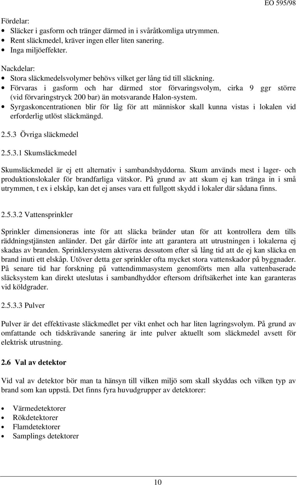 Förvaras i gasform och har därmed stor förvaringsvolym, cirka 9 ggr större (vid förvaringstryck 200 bar) än motsvarande Halon-system.