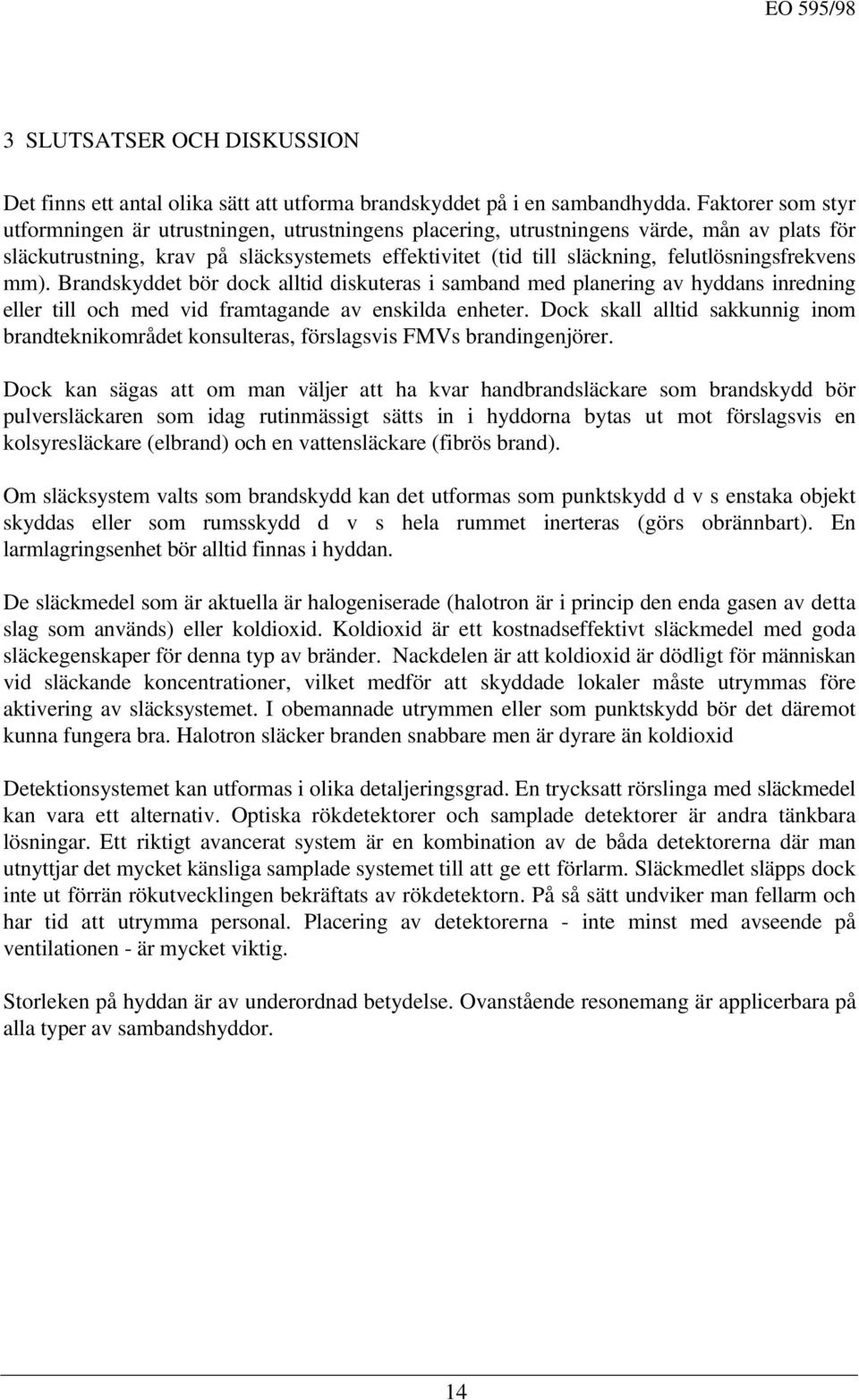 felutlösningsfrekvens mm). Brandskyddet bör dock alltid diskuteras i samband med planering av hyddans inredning eller till och med vid framtagande av enskilda enheter.
