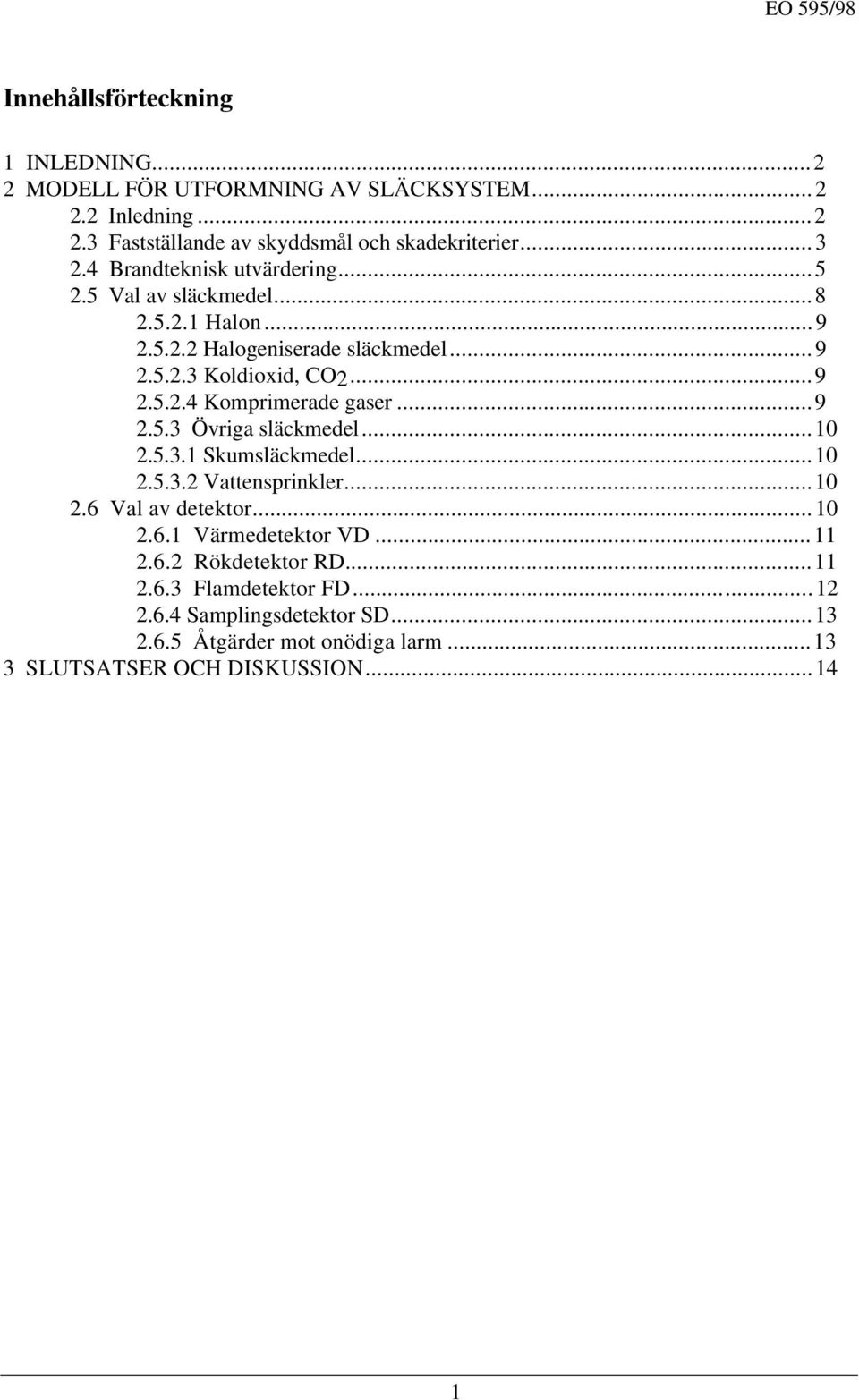 ..9 2.5.3 Övriga släckmedel...10 2.5.3.1 Skumsläckmedel...10 2.5.3.2 Vattensprinkler...10 2.6 Val av detektor...10 2.6.1 Värmedetektor VD...11 2.6.2 Rökdetektor RD.