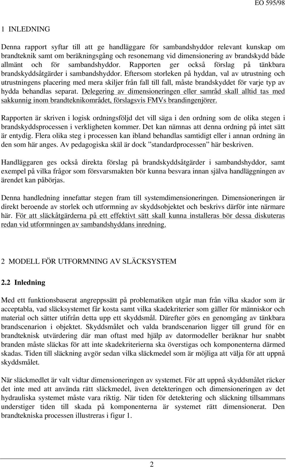 Eftersom storleken på hyddan, val av utrustning och utrustningens placering med mera skiljer från fall till fall, måste brandskyddet för varje typ av hydda behandlas separat.