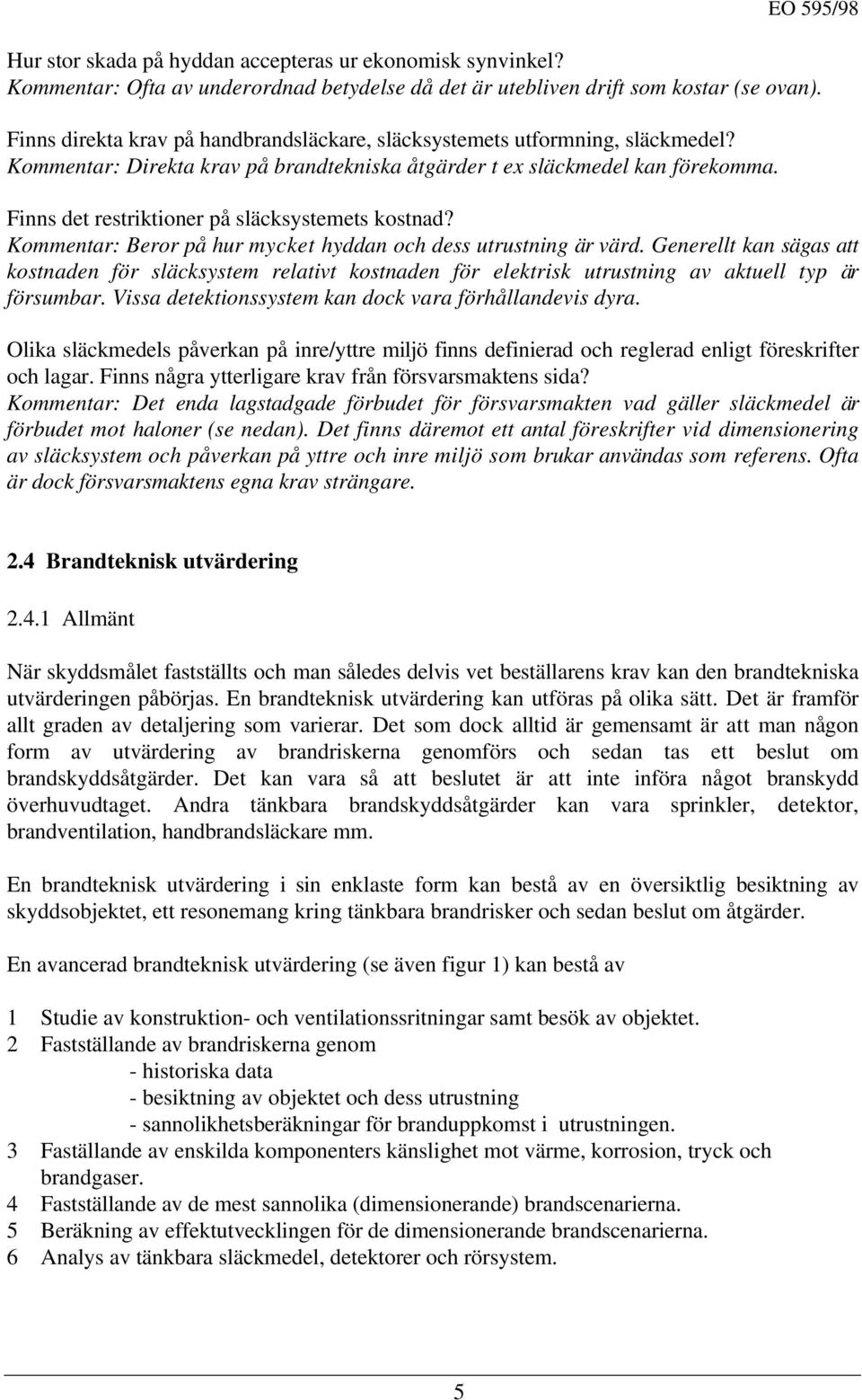 Finns det restriktioner på släcksystemets kostnad? Kommentar: Beror på hur mycket hyddan och dess utrustning är värd.