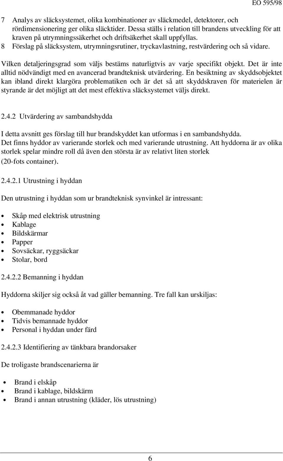 8 Förslag på släcksystem, utrymningsrutiner, tryckavlastning, restvärdering och så vidare. Vilken detaljeringsgrad som väljs bestäms naturligtvis av varje specifikt objekt.