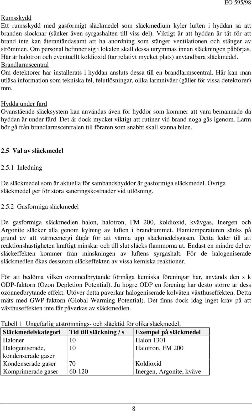 Om personal befinner sig i lokalen skall dessa utrymmas innan släckningen påbörjas. Här är halotron och eventuellt koldioxid (tar relativt mycket plats) användbara släckmedel.