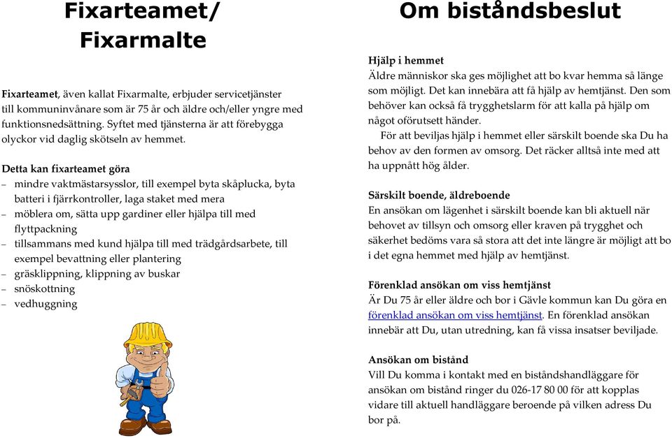 Detta kan fixarteamet göra mindre vaktmästarsysslor, till exempel byta skåplucka, byta batteri i fjärrkontroller, laga staket med mera möblera om, sätta upp gardiner eller hjälpa till med