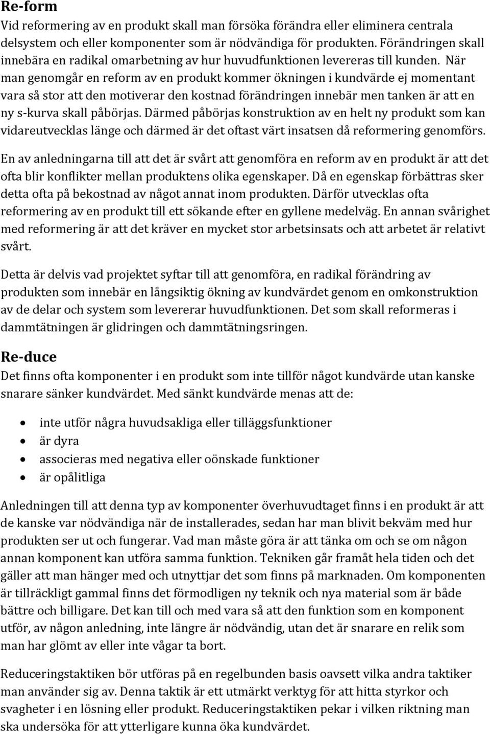 När man genomgår en reform av en produkt kommer ökningen i kundvärde ej momentant vara så stor att den motiverar den kostnad förändringen innebär men tanken är att en ny s-kurva skall påbörjas.