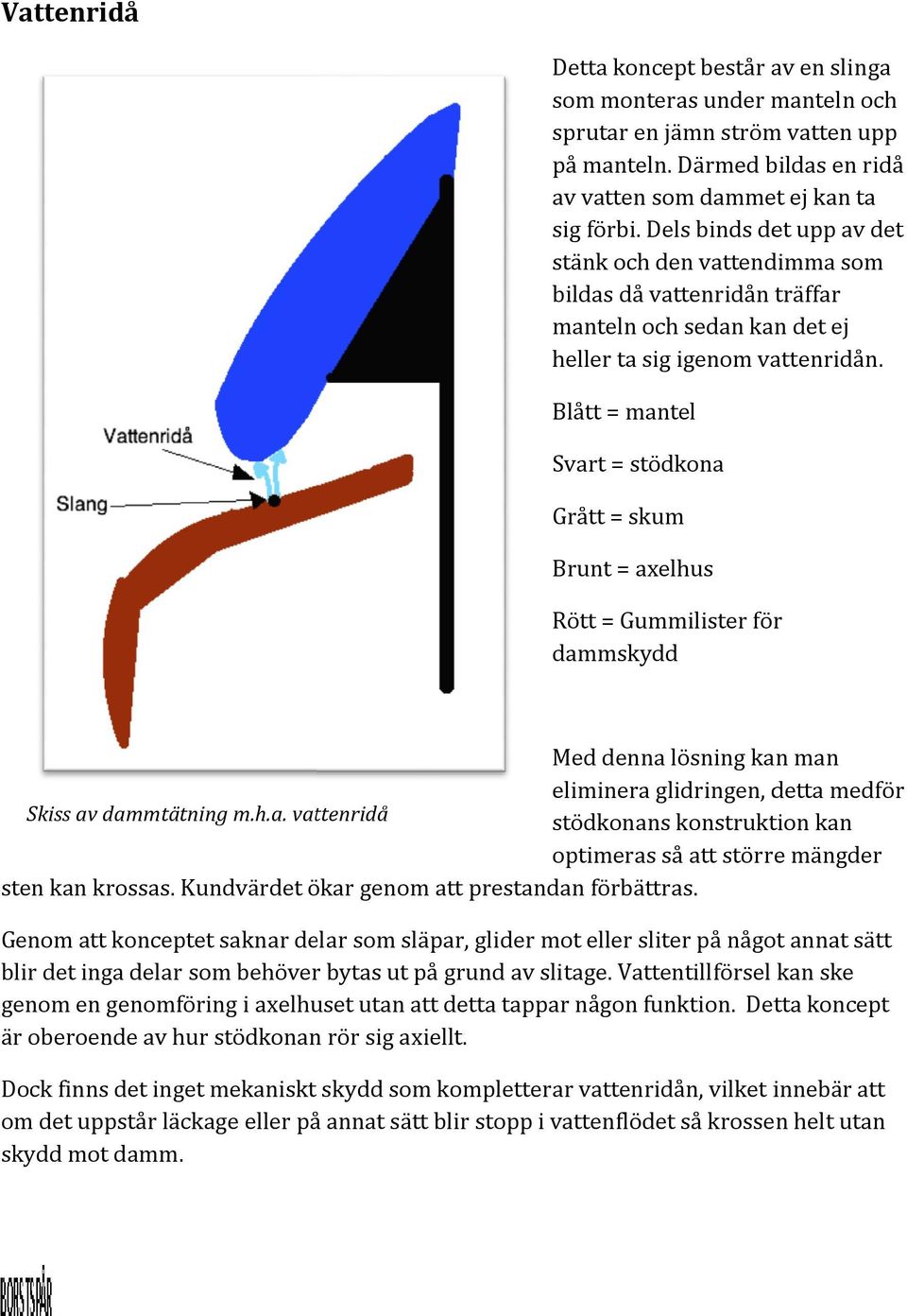 Blått = mantel Svart = stödkona Grått = skum Brunt = axelhus Rött = Gummilister för dammskydd Med denna lösning kan man eliminera glidringen, detta medför Skiss av dammtätning m.h.a. vattenridå stödkonans konstruktion kan optimeras så att större mängder sten kan krossas.