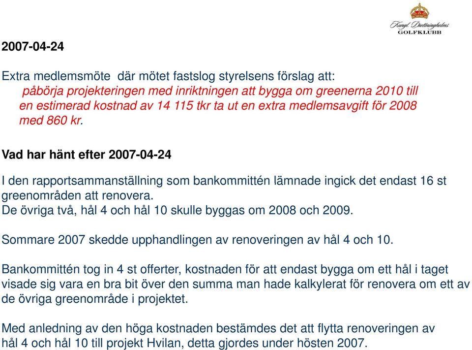 De övriga två, hål 4 och hål 10 skulle byggas om 2008 och 2009. Sommare 2007 skedde upphandlingen av renoveringen av hål 4 och 10.