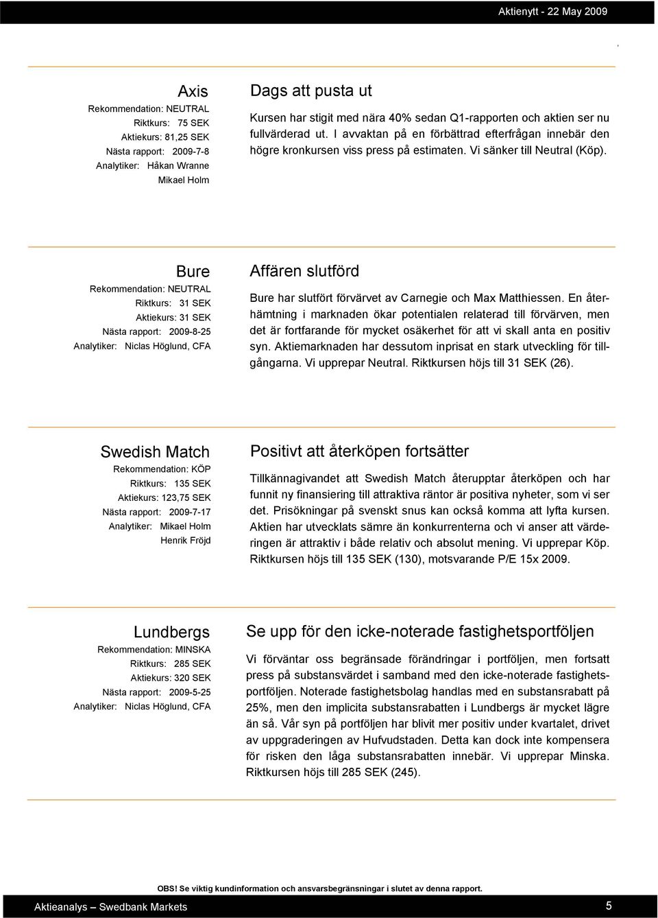 Bure Riktkurs: 31 SEK Aktiekurs: 31 SEK Nästa rapport: 2009-8-25 Analytiker: Niclas Höglund CFA Affären slutförd Bure har slutfört förvärvet av Carnegie och Max Matthiessen.