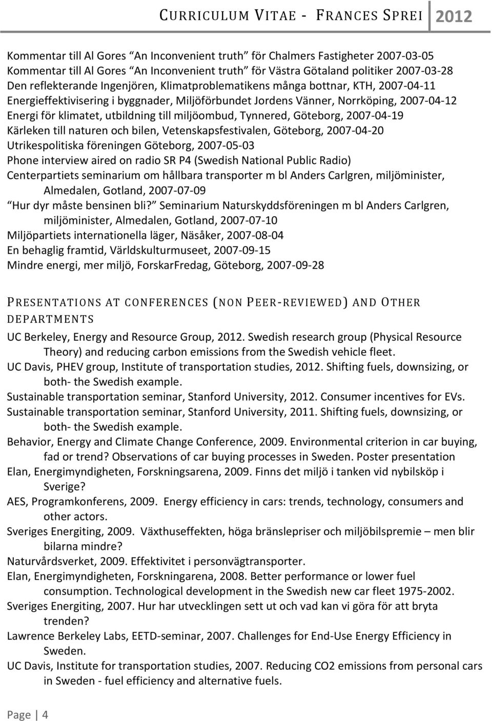 Göteborg, 2007-04-19 Kärleken till naturen och bilen, Vetenskapsfestivalen, Göteborg, 2007-04-20 Utrikespolitiska föreningen Göteborg, 2007-05-03 Phone interview aired on radio SR P4 (Swedish