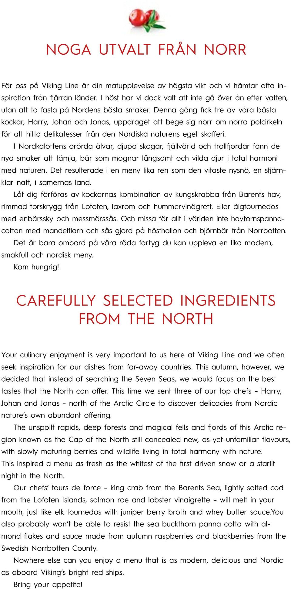 Denna gång fick tre av våra bästa kockar, Harry, Johan och Jonas, uppdraget att bege sig norr om norra polcirkeln för att hitta delikatesser från den Nordiska naturens eget skafferi.