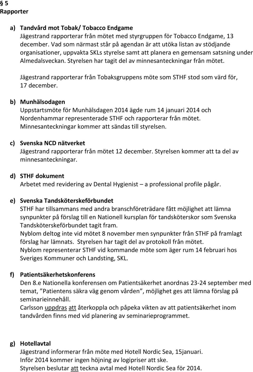 Styrelsen har tagit del av minnesanteckningar från mötet. Jägestrand rapporterar från Tobaksgruppens möte som STHF stod som värd för, 17 december.