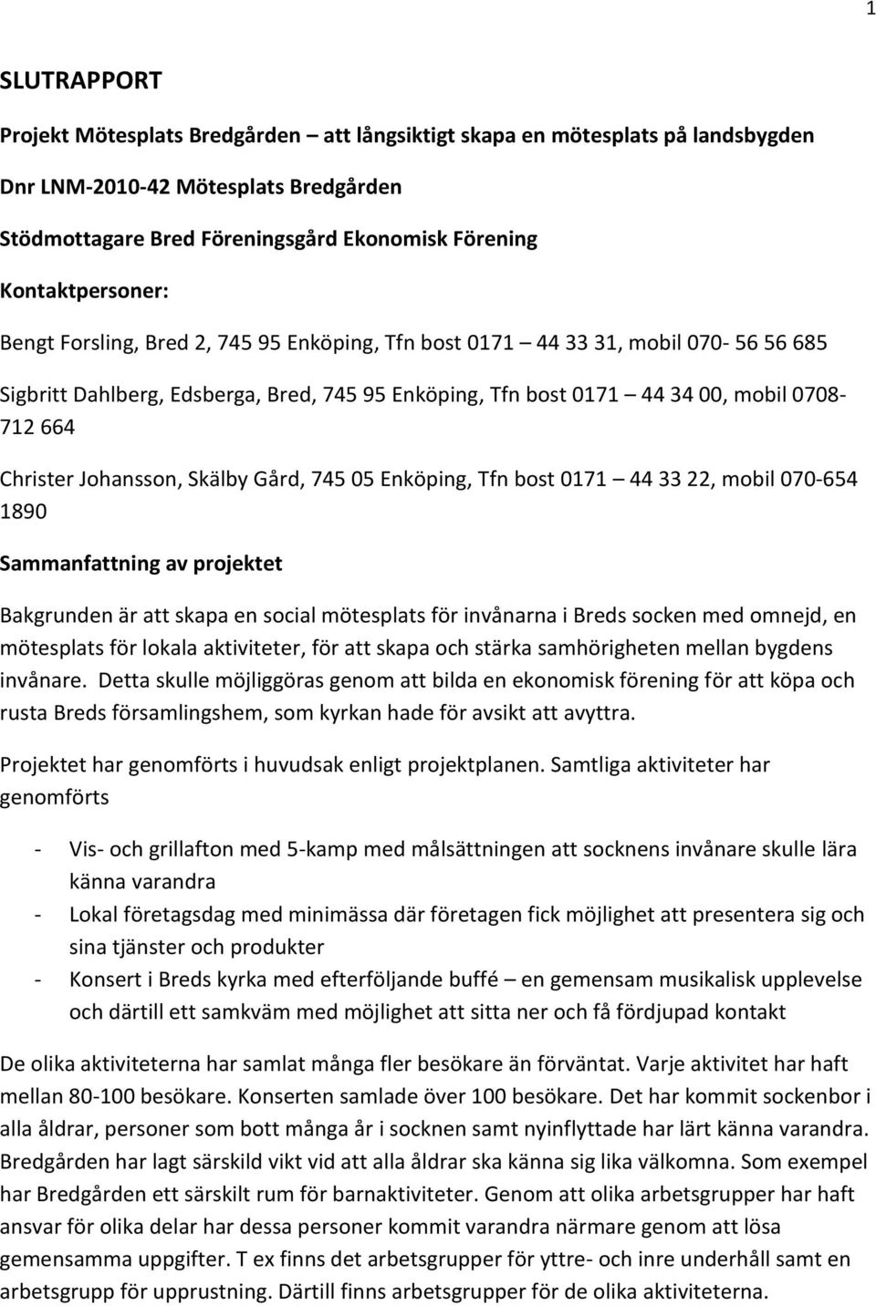 Christer Johansson, Skälby Gård, 745 05 Enköping, Tfn bost 0171 44 33 22, mobil 070-654 1890 Sammanfattning av projektet Bakgrunden är att skapa en social mötesplats för invånarna i Breds socken med