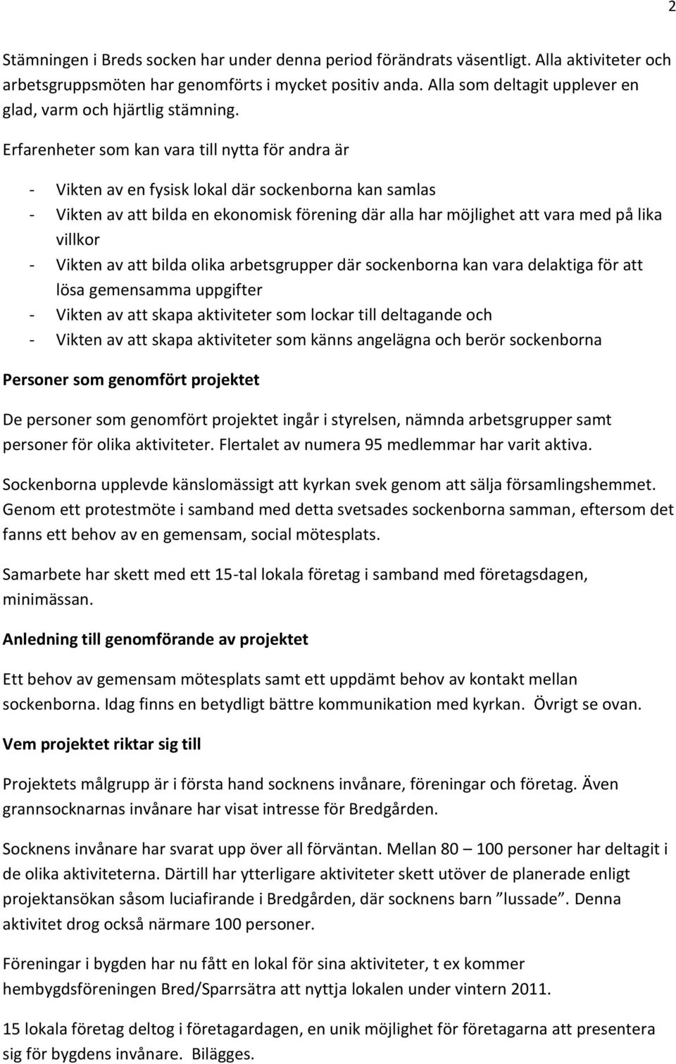 Erfarenheter som kan vara till nytta för andra är - Vikten av en fysisk lokal där sockenborna kan samlas - Vikten av att bilda en ekonomisk förening där alla har möjlighet att vara med på lika