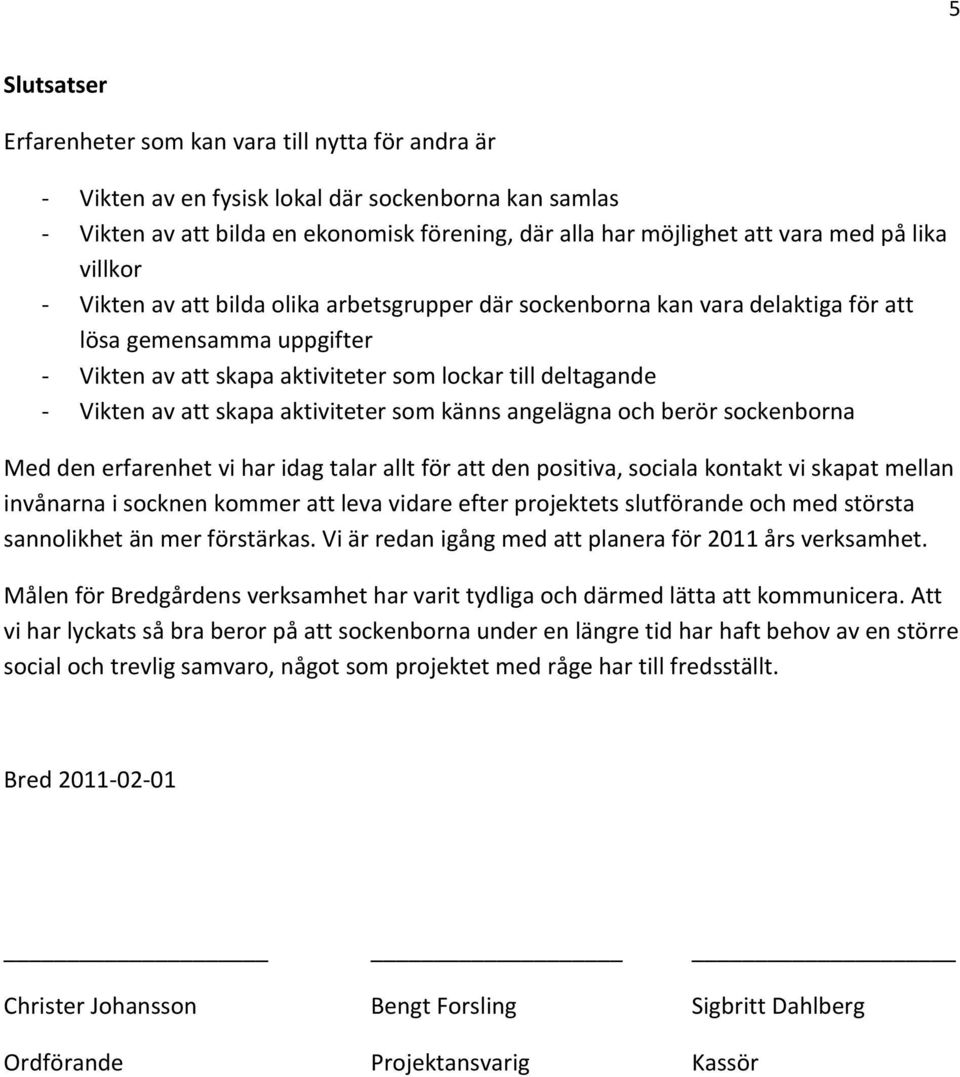 att skapa aktiviteter som känns angelägna och berör sockenborna Med den erfarenhet vi har idag talar allt för att den positiva, sociala kontakt vi skapat mellan invånarna i socknen kommer att leva