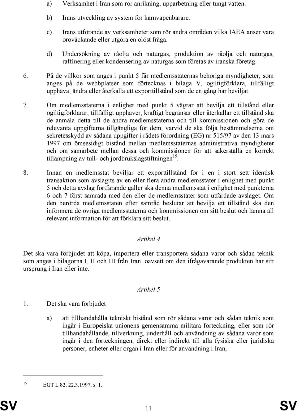 d) Undersökning av råolja och naturgas, produktion av råolja och naturgas, raffinering eller konsering av naturgas som företas av iranska företag. 6.