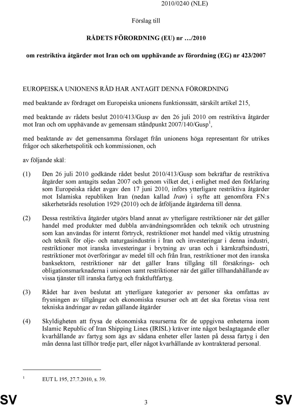 gemensam ståndpunkt 2007/140/Gusp 1, med beaktande av det gemensamma förslaget från unionens höga representant för utrikes frågor och säkerhetspolitik och kommissionen, och av följande skäl: (1) Den