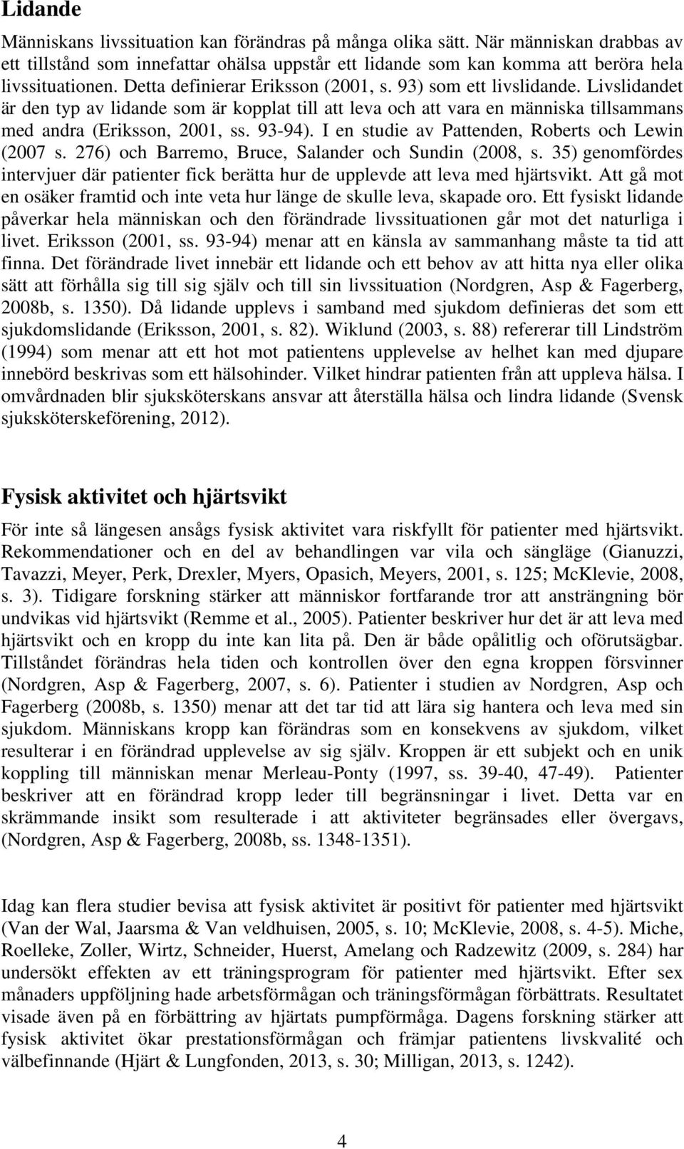 I en studie av Pattenden, Roberts och Lewin (2007 s. 276) och Barremo, Bruce, Salander och Sundin (2008, s.