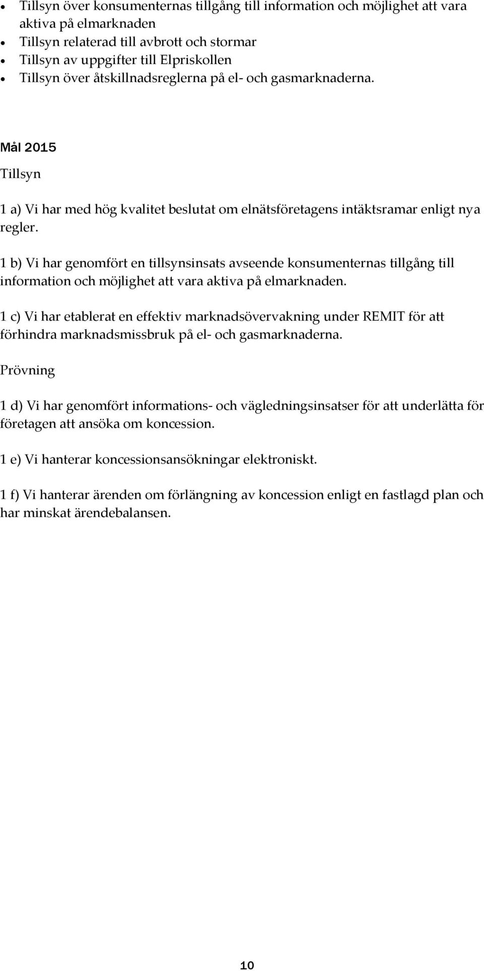 1 b) Vi har genomfört en tillsynsinsats avseende konsumenternas tillgång till information och möjlighet att vara aktiva på elmarknaden.