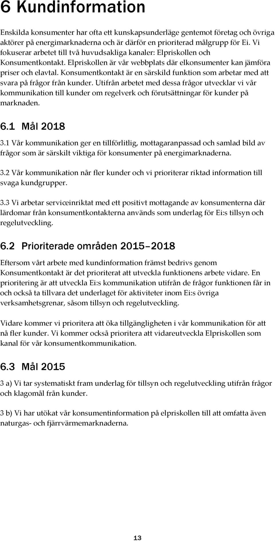 Konsumentkontakt är en särskild funktion som arbetar med att svara på frågor från kunder.