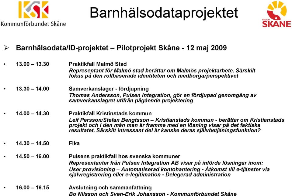 00 Samverkanslager - fördjupning Thomas Andersson, Pulsen Integration, gör en fördjupad genomgång av samverkanslagret utifrån pågående projektering 14.00 14.