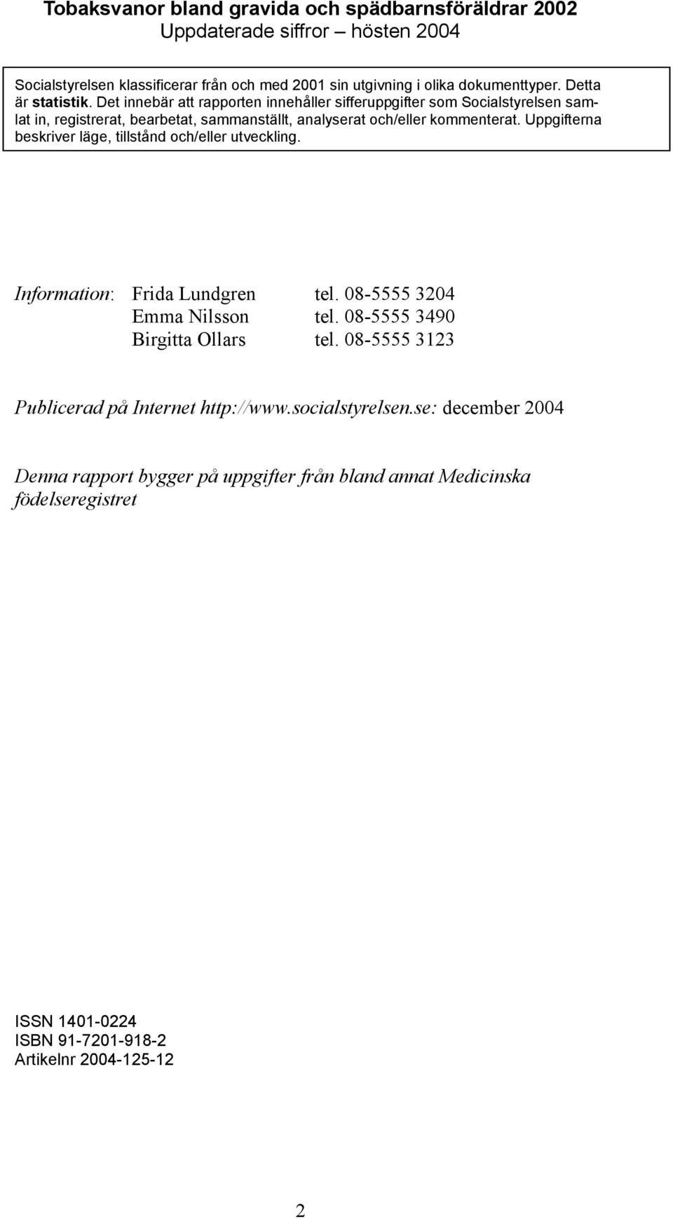 Uppgifterna beskriver läge, tillstånd och/eller utveckling. Information: Frida Lundgren tel. 08-5555 3204 Emma Nilsson tel. 08-5555 3490 Birgitta Ollars tel.