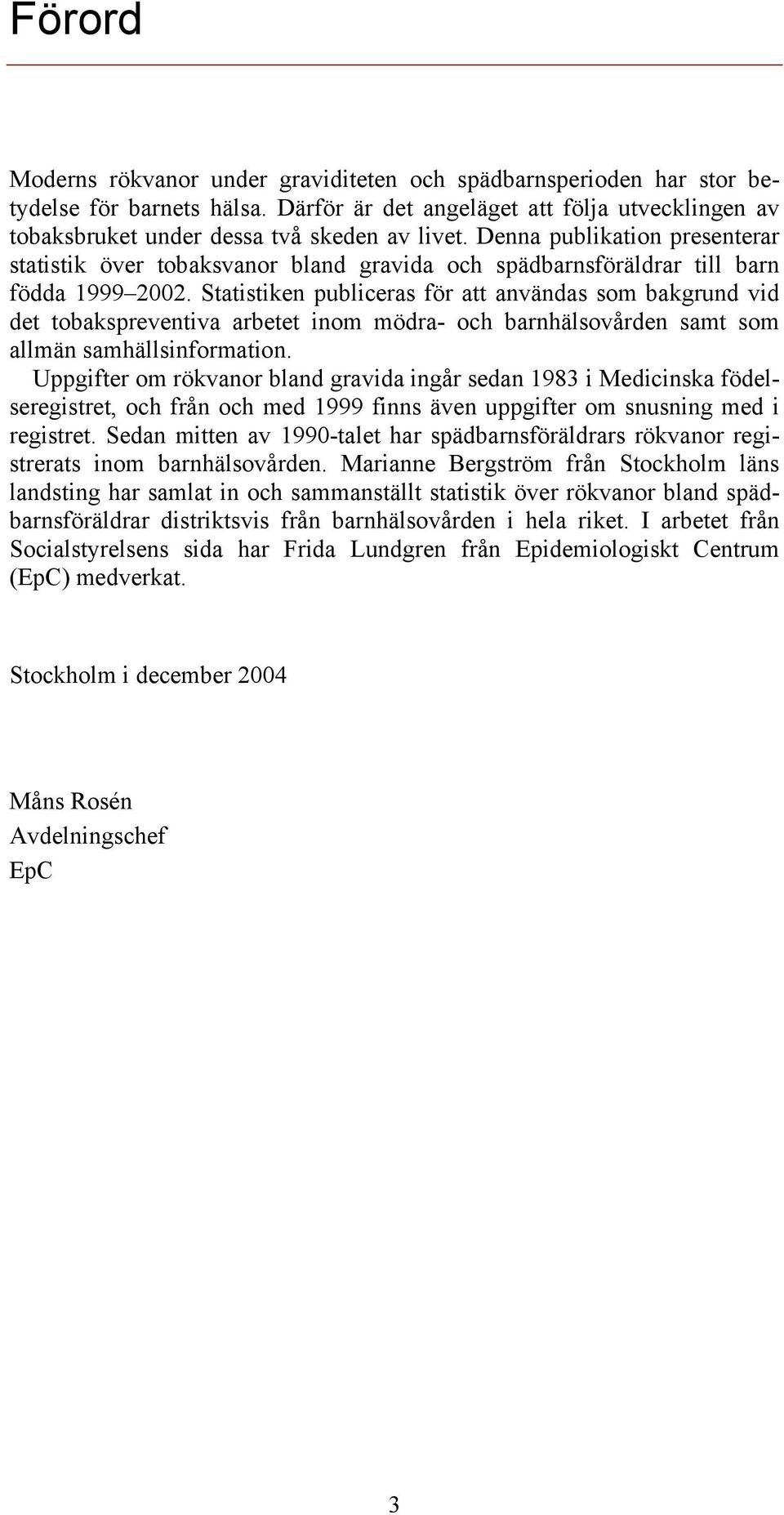 Statistiken publiceras för att användas som bakgrund vid det tobakspreventiva arbetet inom mödra- och barnhälsovården samt som allmän samhällsinformation.