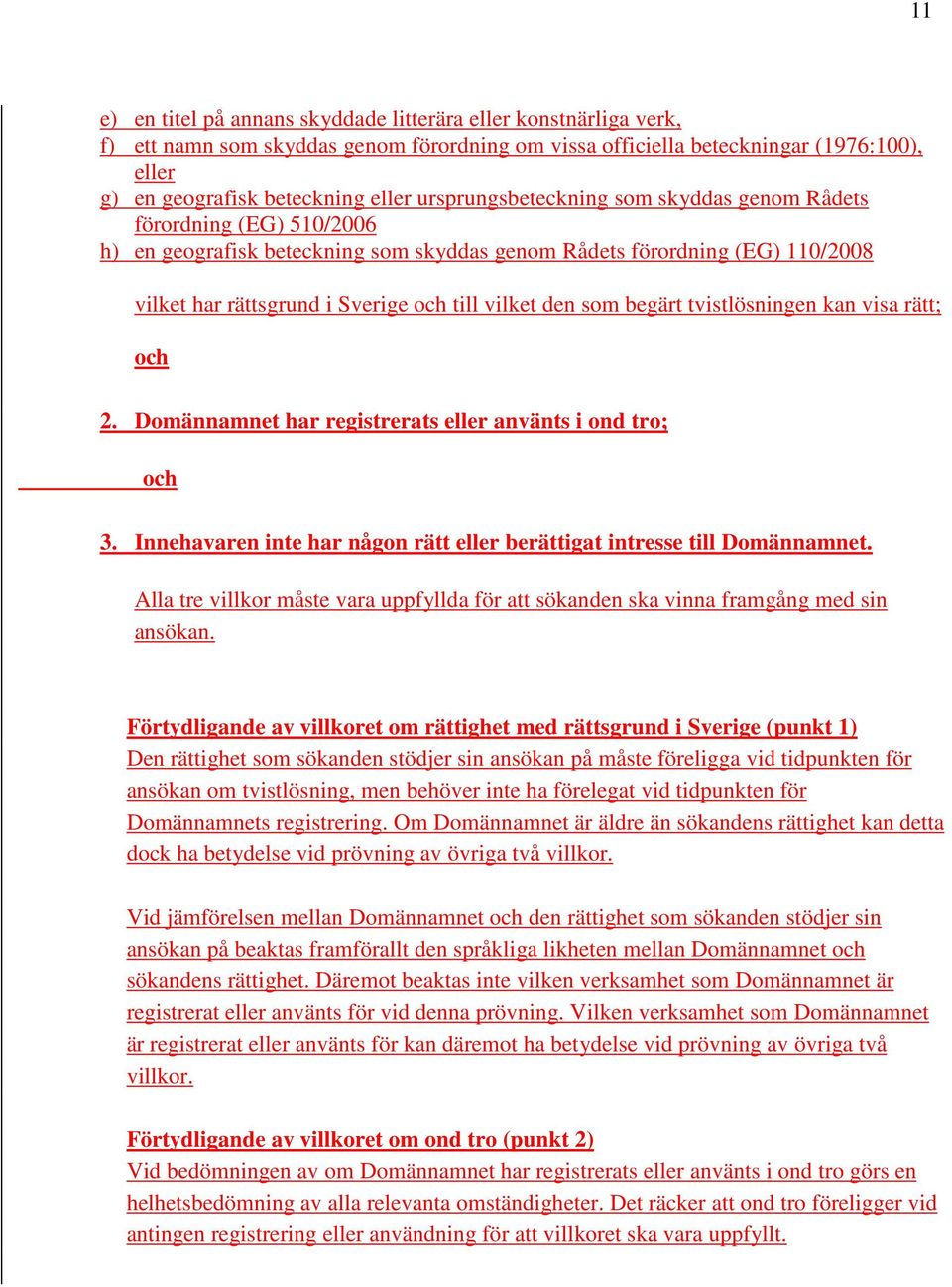 som begärt tvistlösningen kan visa rätt; och 2. Domännamnet har registrerats eller använts i ond tro; och 3. Innehavaren inte har någon rätt eller berättigat intresse till Domännamnet.