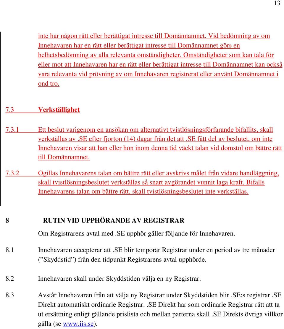 Omständigheter som kan tala för eller mot att Innehavaren har en rätt eller berättigat intresse till Domännamnet kan också vara relevanta vid prövning av om Innehavaren registrerat eller använt