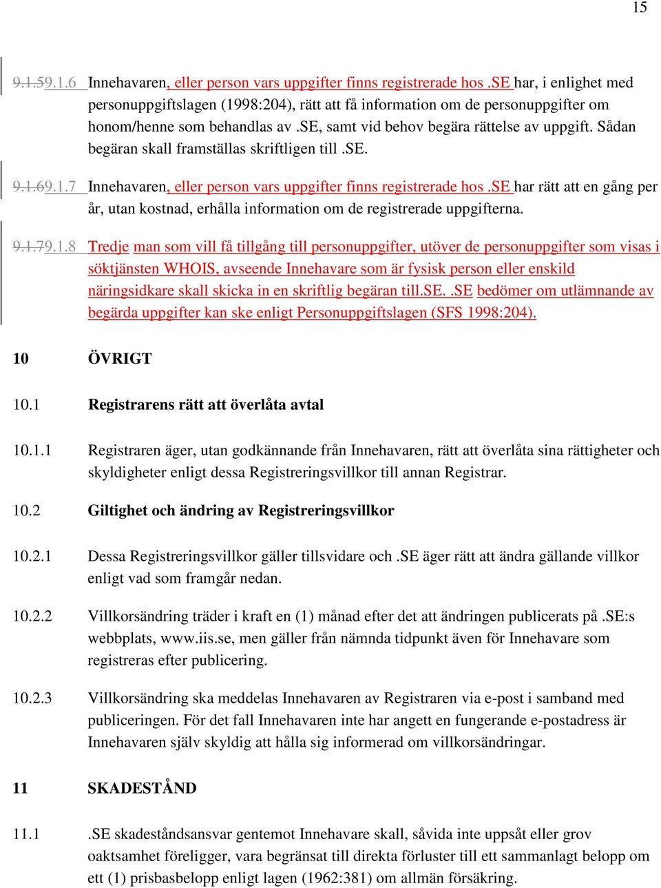 Sådan begäran skall framställas skriftligen till.se. 9.1.69.1.7 Innehavaren, eller person vars uppgifter finns registrerade hos.