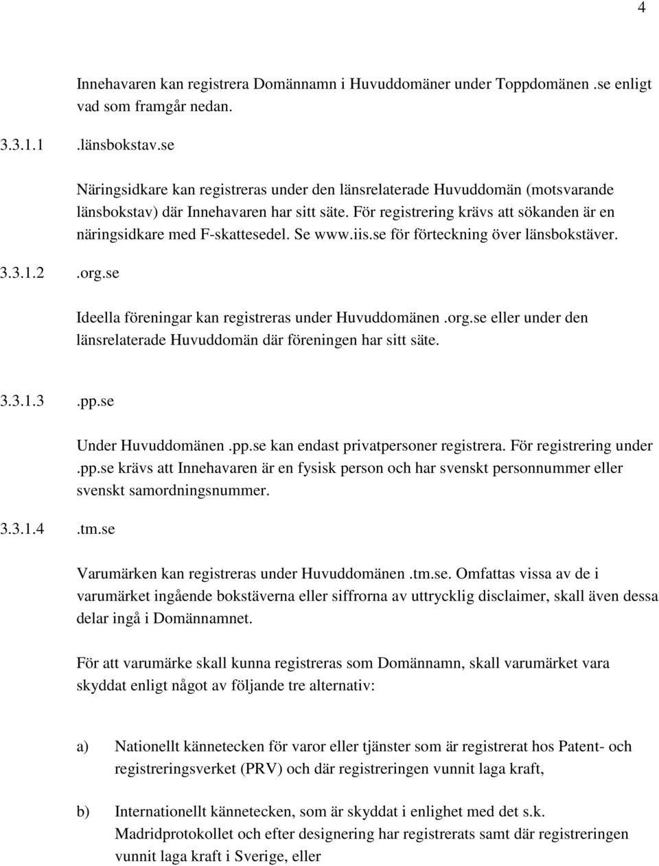 Se www.iis.se för förteckning över länsbokstäver. Ideella föreningar kan registreras under Huvuddomänen.org.se eller under den länsrelaterade Huvuddomän där föreningen har sitt säte. 3.3.1.3.pp.se 3.