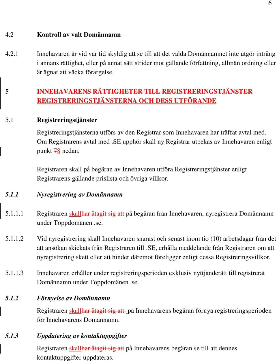 1 Innehavaren är vid var tid skyldig att se till att det valda Domännamnet inte utgör intrång i annans rättighet, eller på annat sätt strider mot gällande författning, allmän ordning eller är ägnat