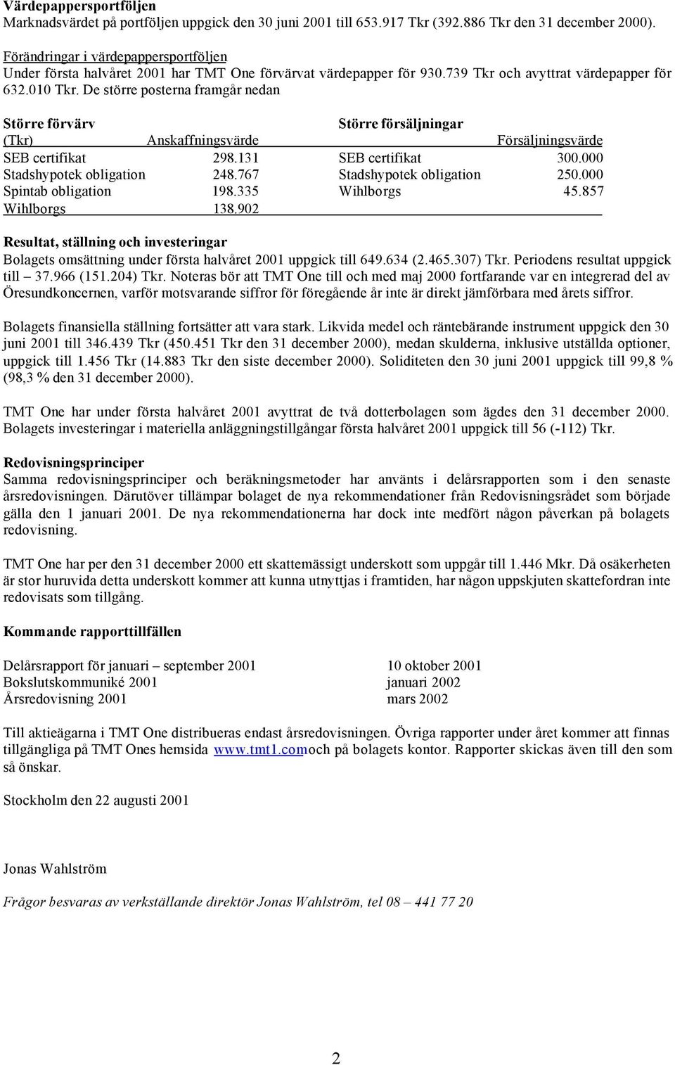 De större posterna framgår nedan Större förvärv Större försäljningar (Tkr) Anskaffningsvärde Försäljningsvärde SEB certifikat 298.131 SEB certifikat 300.000 Stadshypotek obligation 248.