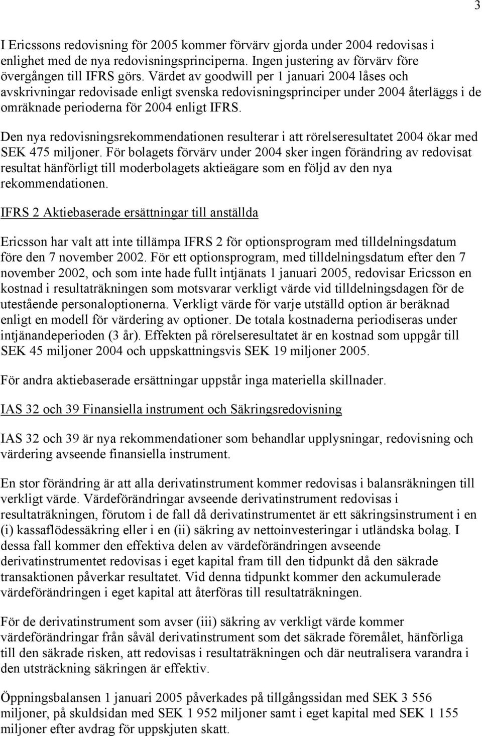 Den nya redovisningsrekommendationen resulterar i att rörelseresultatet 2004 ökar med SEK 475 miljoner.