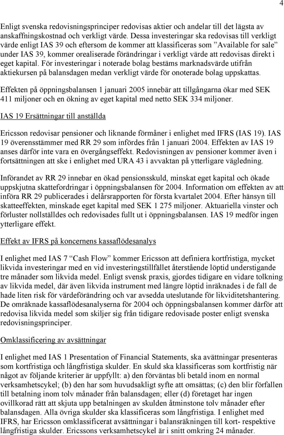 redovisas direkt i eget kapital. För investeringar i noterade bolag bestäms marknadsvärde utifrån aktiekursen på balansdagen medan verkligt värde för onoterade bolag uppskattas.